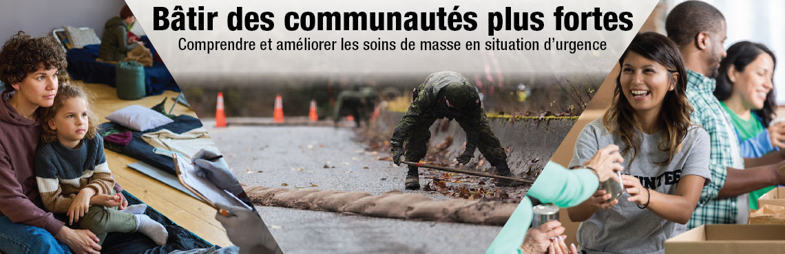 Trois images différentes montrant une personne avec un jeune enfant dans un abri, un militaire empêchant une nouvelle dégradation de la route après une inondation et diverses personnes aidant à emballer des conserves dans une boîte. Texte sur l’image: Bâtir des communautés plus fortes. Comprendre et améliorer les soins de masse en situation d’urgence.